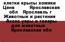 клетки крысы хомяки › Цена ­ 500 - Ярославская обл., Ярославль г. Животные и растения » Аксесcуары и товары для животных   . Ярославская обл.
